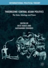 Image for Theorizing Central Asian politics: the state, ideology and power
