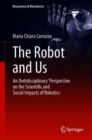 Image for The Robot and Us : An &#39;Antidisciplinary&#39; Perspective on the Scientific and Social Impacts of Robotics