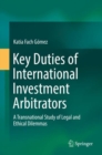 Image for Key Duties of International Investment Arbitrators : A Transnational Study of Legal and Ethical Dilemmas