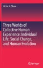 Image for Three Worlds of Collective Human Experience: Individual Life, Social Change, and Human Evolution
