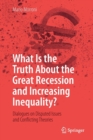 Image for What Is the Truth About the Great Recession and Increasing Inequality? : Dialogues on Disputed Issues and Conflicting Theories