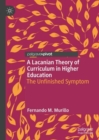 Image for A Lacanian theory of curriculum in higher education  : the unfinished symptom