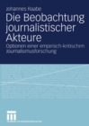 Image for Die Beobachtung journalistischer Akteure: Optionen einer empirisch-kritischen Journalismusforschung