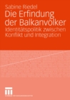 Image for Die Erfindung der Balkanvolker: Identitatspolitik zwischen Konflikt und Integration