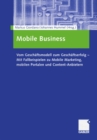 Image for Mobile Business: Vom Geschaftsmodell Zum Geschaftserfolg - Mit Fallbeispielen Zu Mobile Marketing, Mobilen Portalen Und Content-anbietern