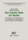 Image for Die lokale Welt im Radio: Information und Unterhaltung im Lokalradio als Beitrage zur kommunalen Kommunikation