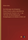 Image for Die Erfahrungen des Koeniglichen Polizei-Prasidii zu Berlin, betreffend die Anwendung des Gesetzes vom 11. Apr. 1854 uber die Beschaftigung der Strafgefangenen mit Arbeiten in freier Luft