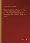 Image for Charakterzuge und Anekdoten als Bilder der Gute und Wohlthatigkeit aus dem Leben Maximilian Joseph I., Koenigs von Bayern