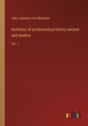 Image for Institutes of ecclesiastical history ancient and modern : Vol. 1