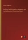 Image for On Sound and Atmospheric Vibrations with the Mathematical Elements of Music