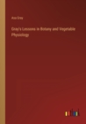 Image for Gray&#39;s Lessons in Botany and Vegetable Physiology