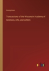 Image for Transactions of the Wisconsin Academy of Sciences, Arts, and Letters