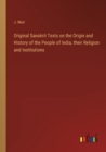 Image for Original Sanskrit Texts on the Origin and History of the People of India, their Religion and Institutions