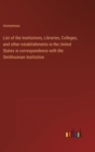 Image for List of the Institutions, Libraries, Colleges, and other establishments in the United States in correspondence with the Smithsonian Institution