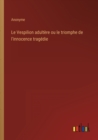 Image for Le Vespilion adultere ou le triomphe de l&#39;innocence tragedie