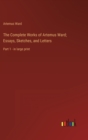 Image for The Complete Works of Artemus Ward; Essays, Sketches, and Letters : Part 1 - in large print