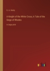 Image for A Knight of the White Cross; A Tale of the Siege of Rhodes