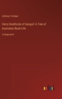 Image for Harry Heathcote of Gangoil : A Tale of Australian Bush-Life: in large print