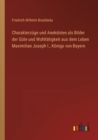 Image for Charakterzuge und Anekdoten als Bilder der Gute und Wohltatigkeit aus dem Leben Maximilian Joseph I., Koenigs von Bayern