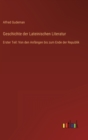 Image for Geschichte der Lateinischen Literatur : Erster Teil: Von den Anfangen bis zum Ende der Republik