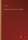 Image for A Manual of the Operations of Surgery