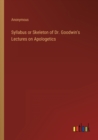 Image for Syllabus or Skeleton of Dr. Goodwin&#39;s Lectures on Apologetics