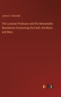 Image for The Lunarian Professor and His Remarkable Revelations Concerning the Earth, the Moon and Mars