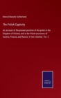 Image for The Polish Captivity : An account of the present position of the poles in the kingdom of Poland, and in the Polish provinces of Austria, Prussia, and Russia. In two volumes. Vol. 2