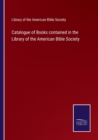 Image for Catalogue of Books contained in the Library of the American Bible Society
