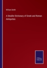 Image for A Smaller Dictionary of Greek and Roman Antiquities