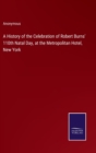 Image for A History of the Celebration of Robert Burns&#39; 110th Natal Day, at the Metropolitan Hotel, New York