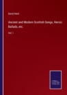 Image for Ancient and Modern Scottish Songs, Heroic Ballads, etc. : Vol. I