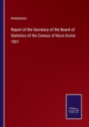 Image for Report of the Secretary of the Board of Statistics of the Census of Nova Scotia 1861