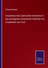 Image for Vocalismus des Lateinischen Elementes in den wichtigsten romanischen Dialecten von Graubunden und Tyrol