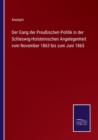 Image for Der Gang der Preussischen Politik in der Schleswig-Holsteinischen Angelegenheit vom November 1863 bis zum Juni 1865
