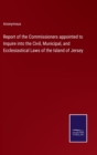 Image for Report of the Commissioners appointed to Inquire into the Civil, Municipal, and Ecclesiastical Laws of the Island of Jersey