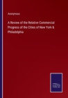 Image for A Review of the Relative Commercial Progress of the Cities of New York &amp; Philadelphia
