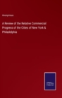 Image for A Review of the Relative Commercial Progress of the Cities of New York &amp; Philadelphia