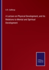 Image for A Lecture on Physical Development, and its Relations to Mental and Spiritual Development
