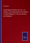 Image for Annual Report of Brevet Lieut. Col. J.D. Graham, or the Improvement of the Harbors of Lakes Michigan, St. Clair, Erie, Ontario, and Champlain