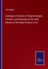 Image for Catalogue of a Series of Original Designs, Cartoons, and Drawings, by the Great Masters of the Italian Schools of Art