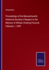 Image for Proceedings of the Massachusetts Historical Society in Respect to the Memory of William Hickling Prescott, February 1, 1859