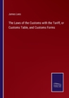 Image for The Laws of the Customs with the Tariff, or Customs Table, and Customs Forms