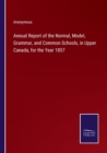Image for Annual Report of the Normal, Model, Grammar, and Common Schools, in Upper Canada, for the Year 1857