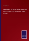 Image for Catalogue of the Library of the Lyceum and Library Society, First District, City of New Orleans