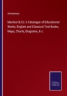 Image for Maclear &amp; Co.&#39;s Catalogue of Educational Works, English and Classical Text Books, Maps, Charts, Diagrams, &amp; c.