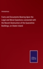Image for Facts and Documents Bearing Upon the Legal and Moral Questions connected with the Recent Destruction of the Quarantine Buildings, on Staten Island