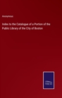 Image for Index to the Catalogue of a Portion of the Public Library of the City of Boston