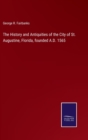 Image for The History and Antiquities of the City of St. Augustine, Florida, founded A.D. 1565