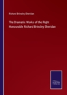 Image for The Dramatic Works of the Right Honourable Richard Brinsley Sheridan